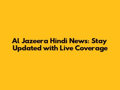 Al Jazeera Hindi News: Stay Updated with Live Coverage
