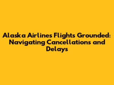 Alaska Airlines Flights Grounded: Navigating Cancellations and Delays