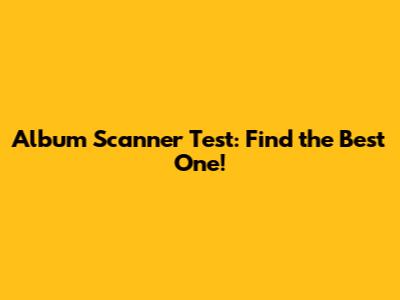 Album Scanner Test: Find the Best One!