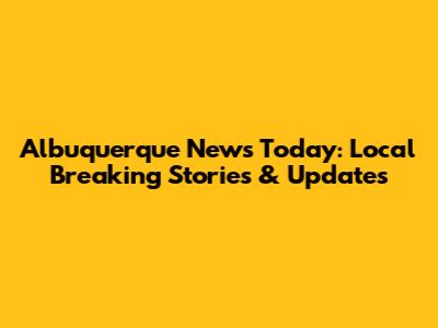Albuquerque News Today: Local Breaking Stories & Updates