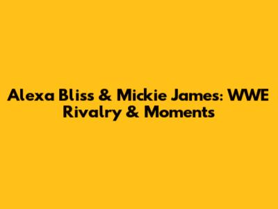 Alexa Bliss & Mickie James: WWE Rivalry & Moments