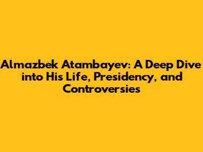 Almazbek Atambayev: A Deep Dive into His Life, Presidency, and Controversies