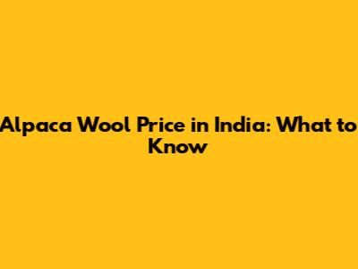 Alpaca Wool Price in India: What to Know