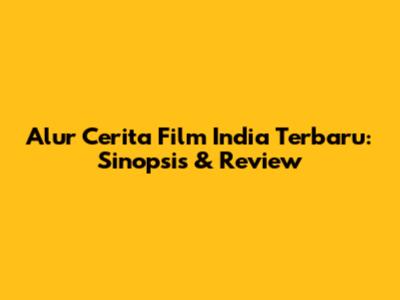 Alur Cerita Film India Terbaru: Sinopsis & Review