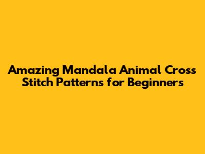 Amazing Mandala Animal Cross Stitch Patterns for Beginners