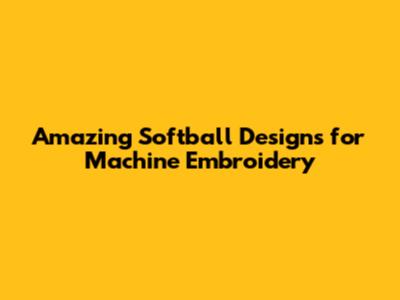 Amazing Softball Designs for Machine Embroidery