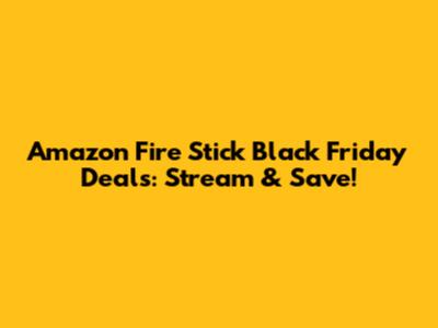 Amazon Fire Stick Black Friday Deals: Stream & Save!