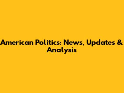 American Politics: News, Updates & Analysis