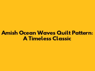 Amish Ocean Waves Quilt Pattern: A Timeless Classic