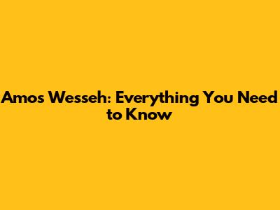 Amos Wesseh: Everything You Need to Know