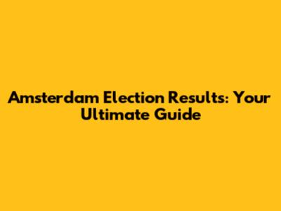 Amsterdam Election Results: Your Ultimate Guide