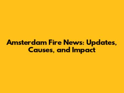 Amsterdam Fire News: Updates, Causes, and Impact