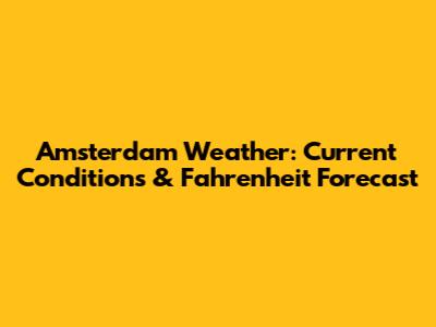 Amsterdam Weather: Current Conditions & Fahrenheit Forecast