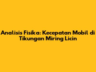 Analisis Fisika: Kecepatan Mobil di Tikungan Miring Licin