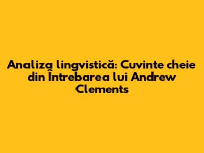 Analiza lingvistică: Cuvinte cheie din "Întrebarea" lui Andrew Clements