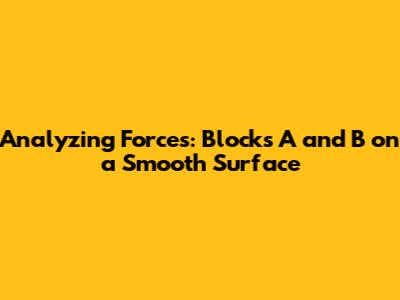 Analyzing Forces: Blocks A and B on a Smooth Surface