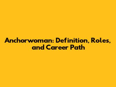 Anchorwoman: Definition, Roles, and Career Path