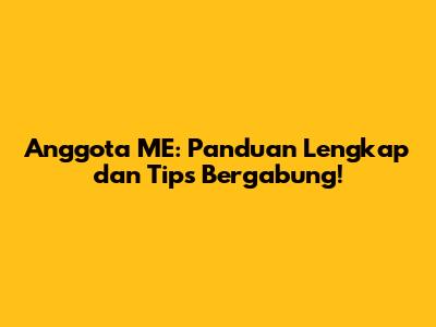 Anggota ME: Panduan Lengkap dan Tips Bergabung!