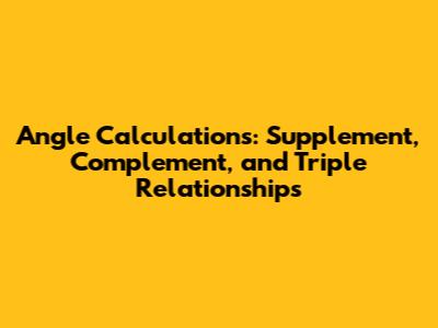 Angle Calculations: Supplement, Complement, and Triple Relationships