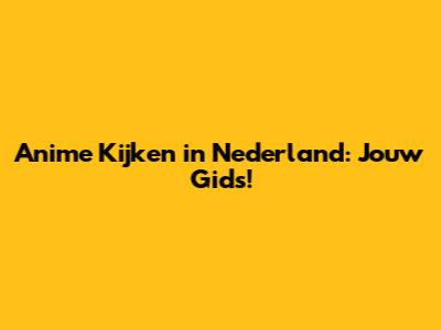 Anime Kijken in Nederland: Jouw Gids!