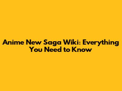 Anime New Saga Wiki: Everything You Need to Know