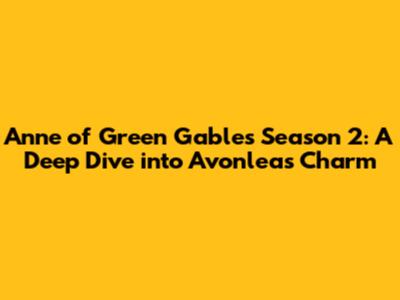 Anne of Green Gables Season 2: A Deep Dive into Avonlea's Charm