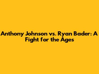 Anthony Johnson vs. Ryan Bader: A Fight for the Ages