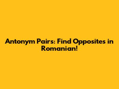 Antonym Pairs: Find Opposites in Romanian!