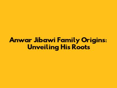 Anwar Jibawi Family Origins: Unveiling His Roots