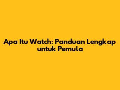 Apa Itu Watch: Panduan Lengkap untuk Pemula