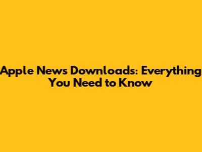 Apple News Downloads: Everything You Need to Know