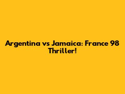 Argentina vs Jamaica: France '98 Thriller!
