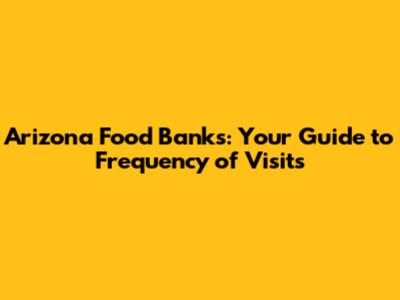 Arizona Food Banks: Your Guide to Frequency of Visits