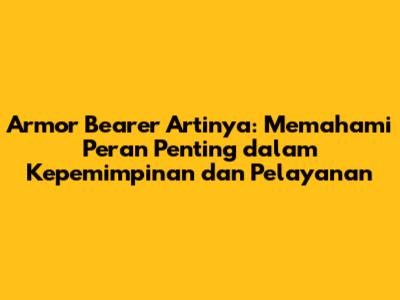 Armor Bearer Artinya: Memahami Peran Penting dalam Kepemimpinan dan Pelayanan