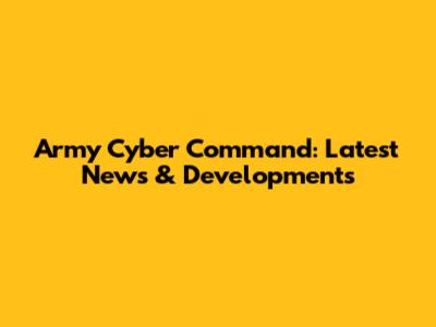 Army Cyber Command: Latest News & Developments