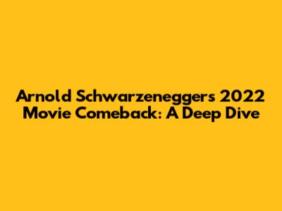 Arnold Schwarzenegger's 2022 Movie Comeback: A Deep Dive