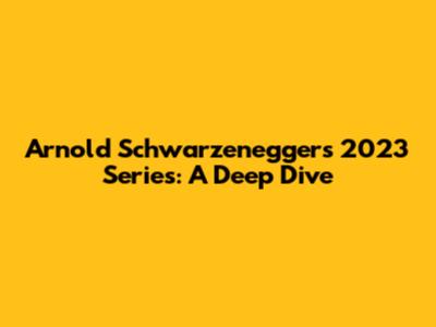 Arnold Schwarzenegger's 2023 Series: A Deep Dive