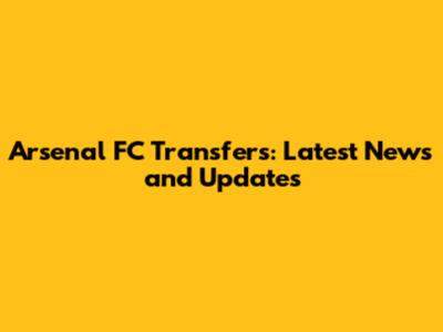 Arsenal FC Transfers: Latest News and Updates