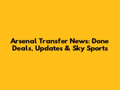 Arsenal Transfer News: Done Deals, Updates & Sky Sports