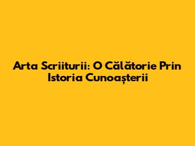 Arta Scriiturii: O Călătorie Prin Istoria Cunoașterii