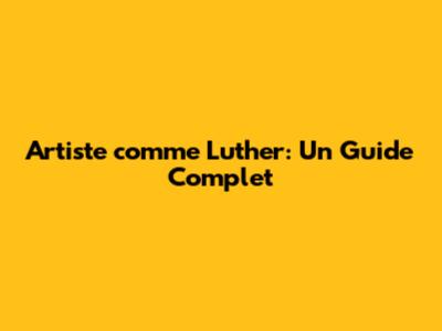 Artiste comme Luther: Un Guide Complet