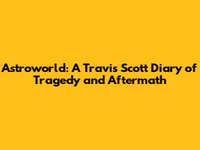 Astroworld: A Travis Scott Diary of Tragedy and Aftermath