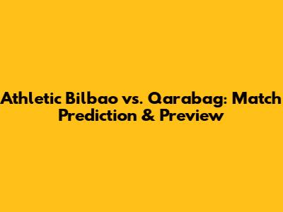 Athletic Bilbao vs. Qarabag: Match Prediction & Preview