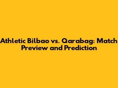 Athletic Bilbao vs. Qarabag: Match Preview and Prediction