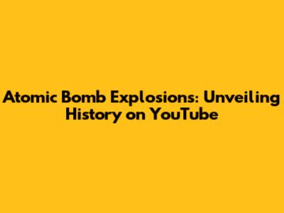 Atomic Bomb Explosions: Unveiling History on YouTube