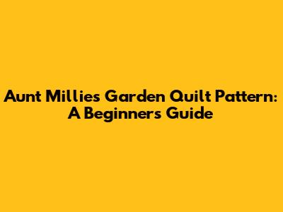 Aunt Millie's Garden Quilt Pattern: A Beginner's Guide