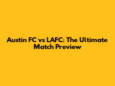 Austin FC vs LAFC: The Ultimate Match Preview