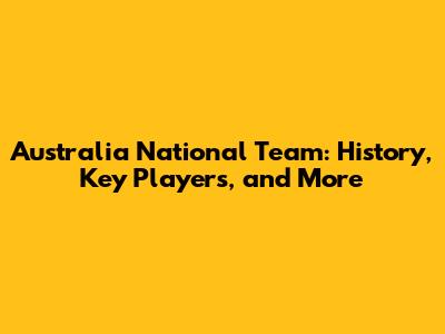 Australia National Team: History, Key Players, and More