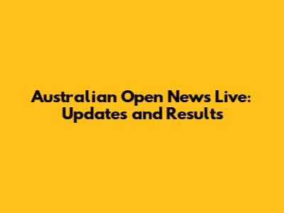 Australian Open News Live: Updates and Results
