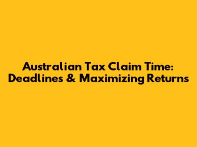 Australian Tax Claim Time: Deadlines & Maximizing Returns